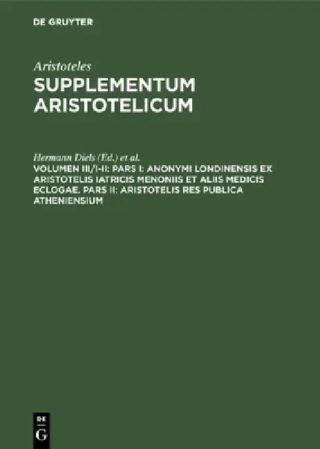 Pars I: Anonymi Londinensis Ex Aristotelis Iatricis Menoniis Et Aliis Medicis Eclogae. Pars II: Aristotelis Res Publica Atheniensium by Hermann Diels, Fridericus G. Kenyon