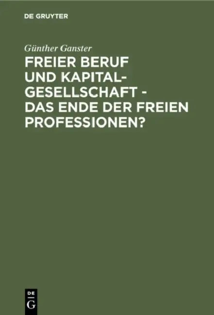 Freier Beruf Und Kapitalgesellschaft - Das Ende Der Freien Professionen?: Eine Umfassende Juristische Analyse Zum Scheinbar Unaufhaltsamen Siegeszug D by Günther Ganster