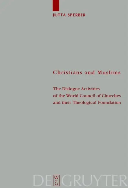 Christians and Muslims: The Dialogue Activities of the World Council of Churches and Their Theological Foundation by Jutta Sperber