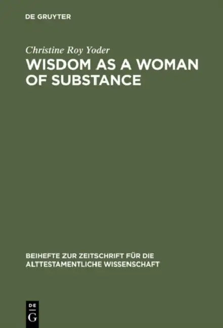 Wisdom as a Woman of Substance: A Socioeconomic Reading of Proverbs 1-9 and 31:10-31 by Christine Roy Yoder