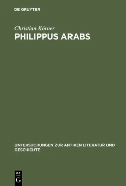 Philippus Arabs: Ein Soldatenkaiser in Der Tradition Des Antoninisch-Severischen Prinzipats by Christian Körner