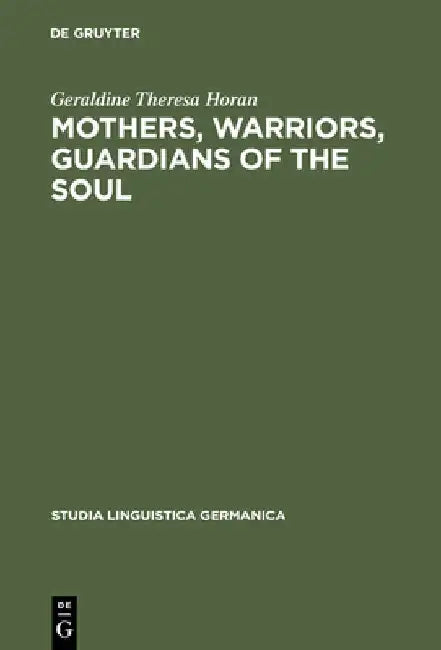Mothers, Warriors, Guardians of the Soul: Female Discourse in National Socialism 1924 - 1934 by Geraldine Theresa Horan