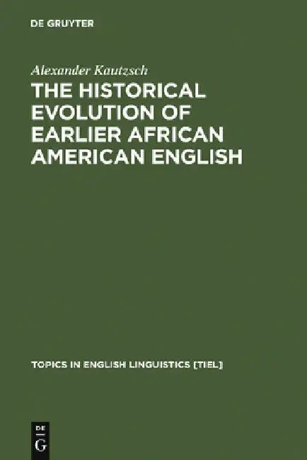 The Historical Evolution of Earlier African American English: An Empirical Comparison of Early Sources by Alexander Kautzsch