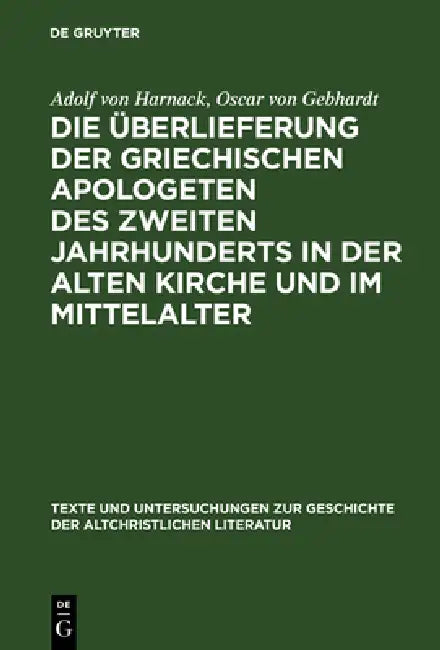Die Überlieferung Der Griechischen Apologeten Des Zweiten Jahrhunderts in Der Alten Kirche Und Im Mittelalter by Adolf Von Harnack, Oscar Von Gebhardt