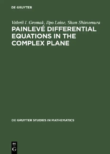 Painlevé Differential Equations in the Complex Plane by Valerii I. Gromak, Ilpo Laine, Shun Shimomura