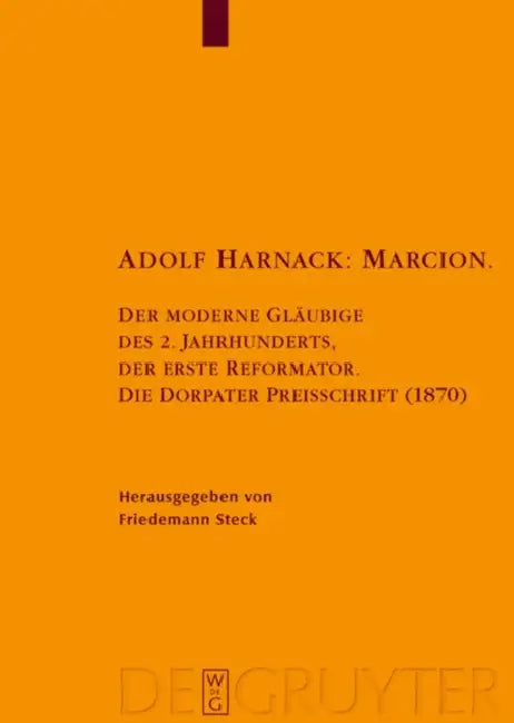 Adolf Harnack: Marcion: Der Moderne Gläubige Des 2. Jahrhunderts, Der Erste Reformator. Die Dorpater Preisschrift (1870). Kritische Edition Des Handsc by Friedemann Steck