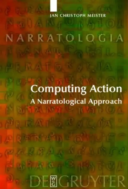 Computing Action: A Narratological Approach by Jan Christoph Meister, Marie-Laure Ryan, Alastair Matthews