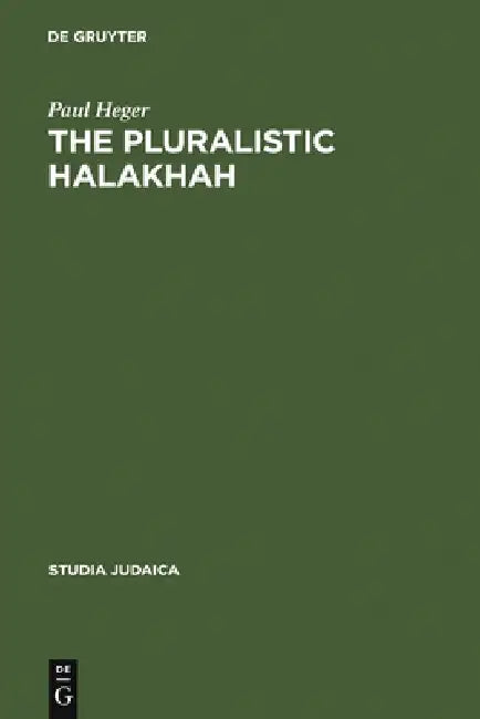 The Pluralistic Halakhah: Legal Innovations in the Late Second Commonwealth and Rabbinic Periods by Paul Heger