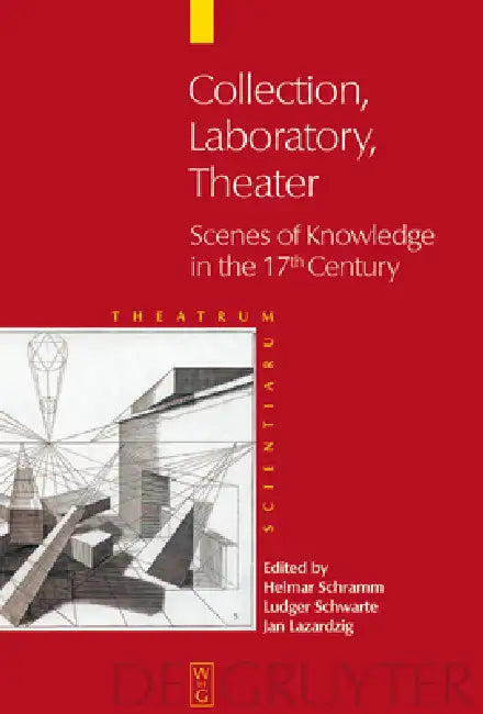 Collection - Laboratory - Theater: Scenes of Knowledge in the 17th Century by Helmar Schramm, Ludger Schwarte, Jan Lazardzig