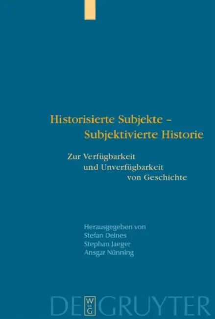 Historisierte Subjekte - Subjektivierte Historie: Zur Verfügbarkeit Und Unverfügbarkeit Von Geschichte by Stefan Deines, Stephan Jaeger, Ansgar Nünning