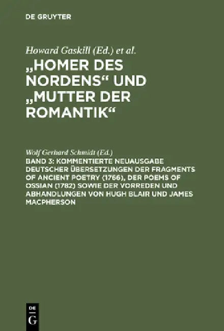 Kommentierte Neuausgabe Deutscher Übersetzungen Der Fragments of Ancient Poetry (1766), Der Poems of Ossian (1782) Sowie Der Vorreden Und Abhandlungen by Wolf Gerhard Schmidt