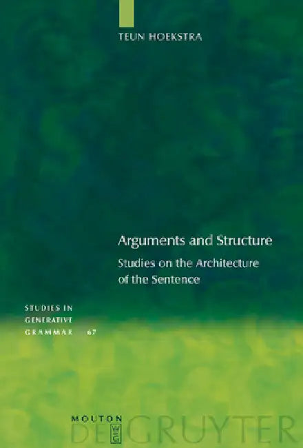 Arguments and Structure: Studies on the Architecture of the Sentence by Teun Hoekstra, Rint Sybesma, Sjef Barbiers