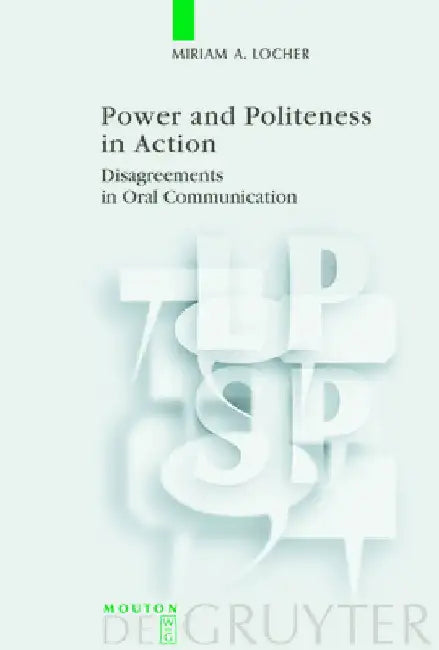 Power and Politeness in Action: Disagreements in Oral Communication by Miriam A. Locher
