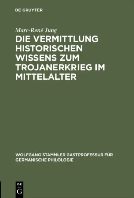 Die Vermittlung Historischen Wissens Zum Trojanerkrieg Im Mittelalter by Marc-René Jung