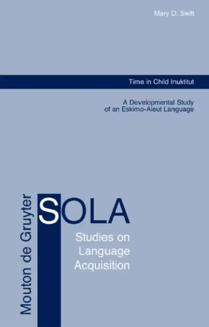 Time in Child Inuktitut: A Developmental Study of an Eskimo-Aleut Language by Mary D. Swift