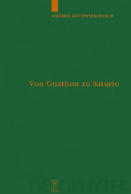 Von Gnathon Zu Saturio: Die Parasitenfigur Und Das Verhältnis Der Römischen Komödie Zur Griechischen by Andrea Antonsen-Resch