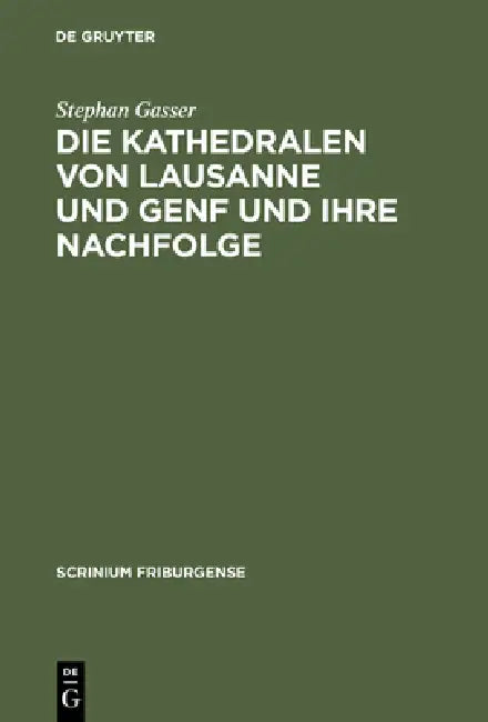 Die Kathedralen Von Lausanne Und Genf Und Ihre Nachfolge: Früh- Und Hochgotische Architektur in Der Westschweiz (1170-1350) by Stephan Gasser