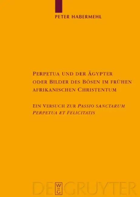 Perpetua Und Der Ägypter Oder Bilder Des Bösen Im Frühen Afrikanischen Christentum: Ein Versuch Zur Passio Sanctarum Perpetuae Et Felicitatis by Peter Habermehl