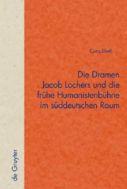 Die Dramen Jacob Lochers Und Die Frühe Humanistenbühne Im Süddeutschen Raum by Cora Dietl
