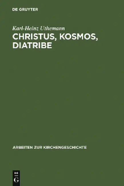 Christus, Kosmos, Diatribe: Themen Der Frühen Kirche ALS Beiträge Zu Einer Historischen Theologie by Karl-Heinz Uthemann