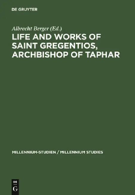 Life and Works of Saint Gregentios, Archbishop of Taphar: Introduction, Critical Edition and Translation by Albrecht Berger