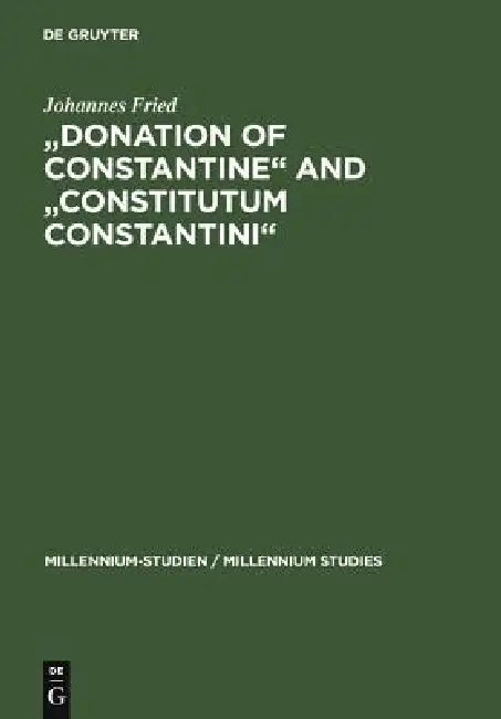 Donation of Constantine and Constitutum Constantini: The Misinterpretation of a Fiction and Its Original Meaning. with a Contribution by Wolfram Brand by Johannes Fried