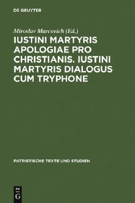 Iustini Martyris Apologiae Pro Christianis. Iustini Martyris Dialogus Cum Tryphone by Miroslav Marcovich