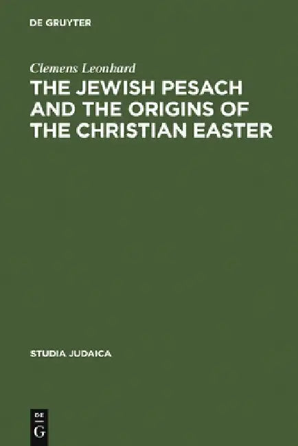 The Jewish Pesach and the Origins of the Christian Easter: Open Questions in Current Research by Clemens Leonhard