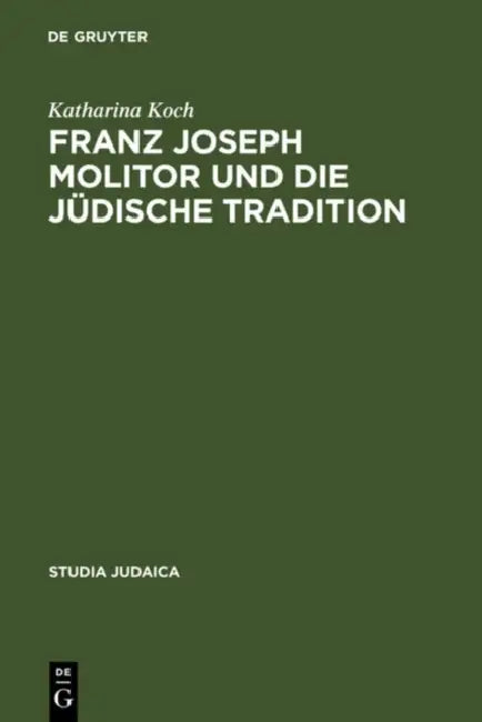 Franz Joseph Molitor Und Die Jüdische Tradition: Studien Zu Den Kabbalistischen Quellen Der Philosophie Der Geschichte. Mit Einem Anhang Unveröffentli by Katharina Koch