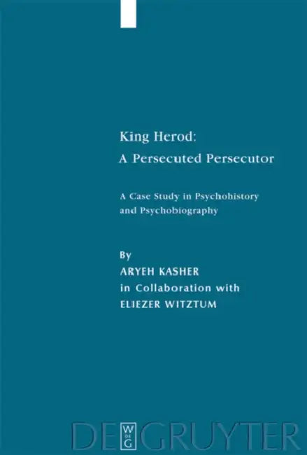 King Herod: A Persecuted Persecutor: A Case Study in Psychohistory and Psychobiography by Aryeh Kasher, Eliezer Witztum, Karen Gold