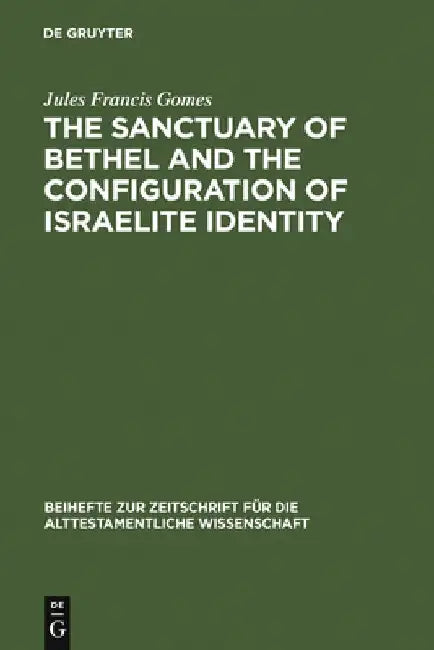 The Sanctuary of Bethel and the Configuration of Israelite Identity by Jules Francis Gomes