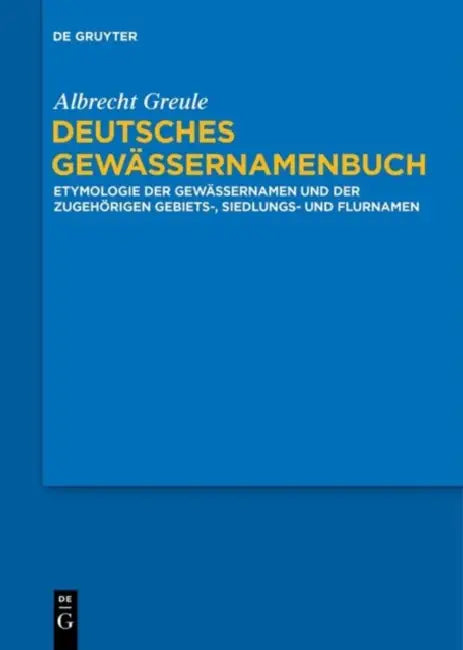Deutsches Gewassernamenbuch: Etymologie Der Gewassernamen Und Der Dazugehorigen Gebiets, Siedlungs- Und Flurnamen by Albrecht Greule