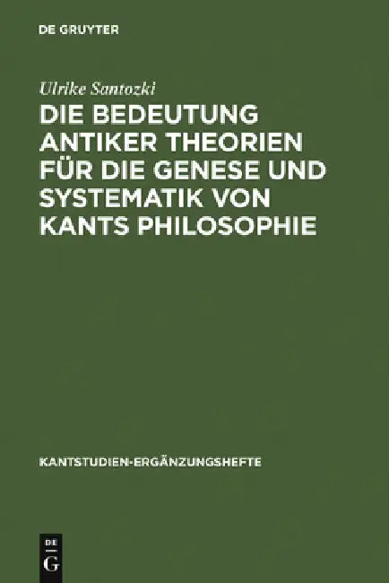 Die Bedeutung Antiker Theorien Für Die Genese Und Systematik Von Kants Philosophie: Eine Analyse Der Drei Kritiken by Ulrike Santozki