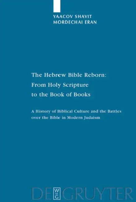 The Hebrew Bible Reborn: From Holy Scripture to the Book of Books. a History of Biblical Culture and the Battles Over the Bible in Modern Judaism by Yaacov Shavit, Mordechai Eran, Chaya Naor
