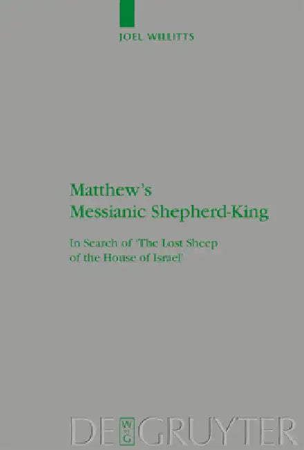 Matthew's Messianic Shepherd-King: In Search of 'The Lost Sheep of the House of Israel' by Joel Willitts