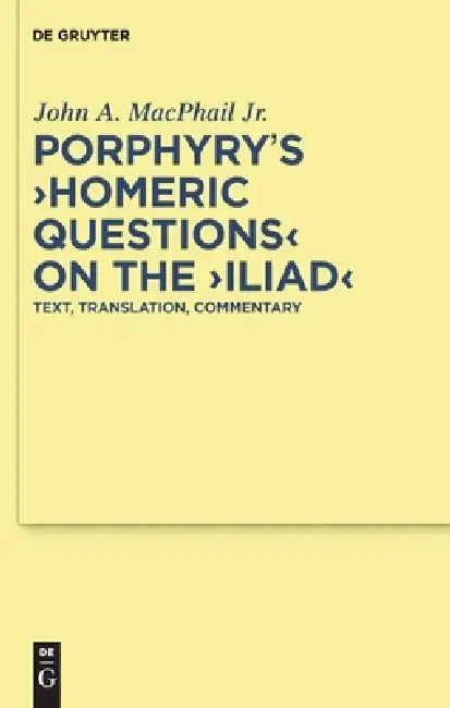 Porphyry's Homeric Questions on the Iliad: Text, Translation, Commentary by John A. MacPhail Jr