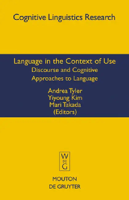 Language in the Context of Use: Discourse and Cognitive Approaches to Language by Andrea Tyler, Yiyoung Kim, Mari Takada