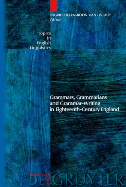 Grammars, Grammarians and Grammar-Writing in Eighteenth-Century England by Ingrid Tieken-Boon Van Ostade