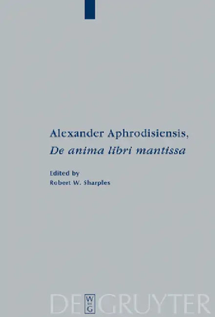 Alexander Aphrodisiensis, de Anima Libri Mantissa: A New Edition of the Greek Text with Introduction and Commentary by Alexander Aphrodisiensis, Robert W. Sharples
