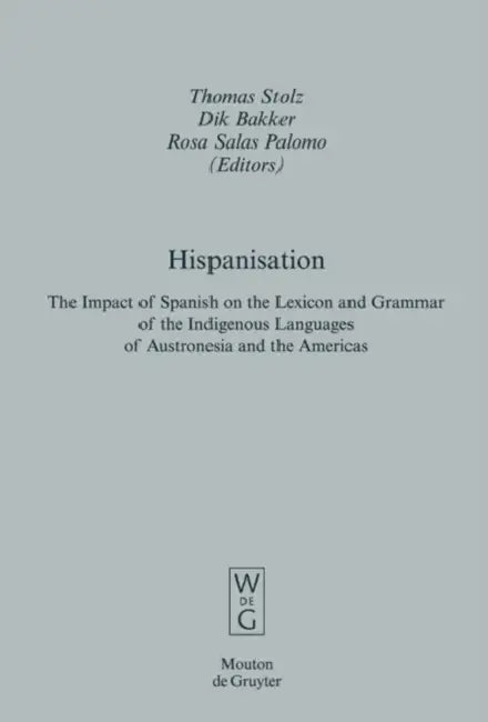 Hispanisation: The Impact of Spanish on the Lexicon and Grammar of the Indigenous Languages of Austronesia and the Americas by Thomas Stolz, Dik Bakker, Rosa Salas Palomo