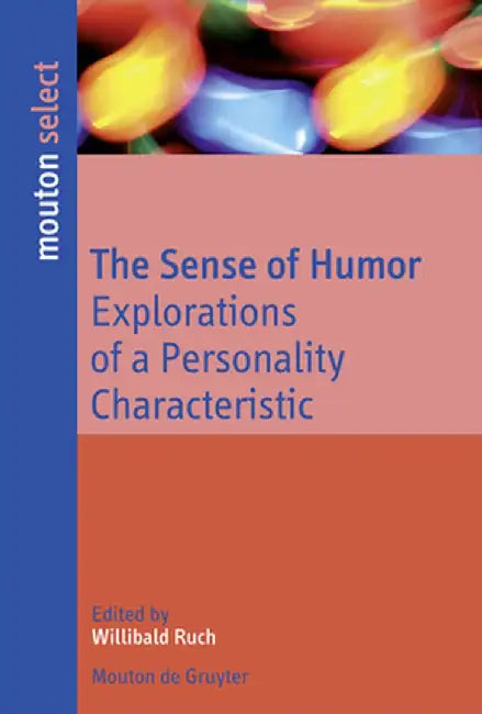 The Sense of Humor: Explorations of a Personality Characteristic by Willibald Ruch