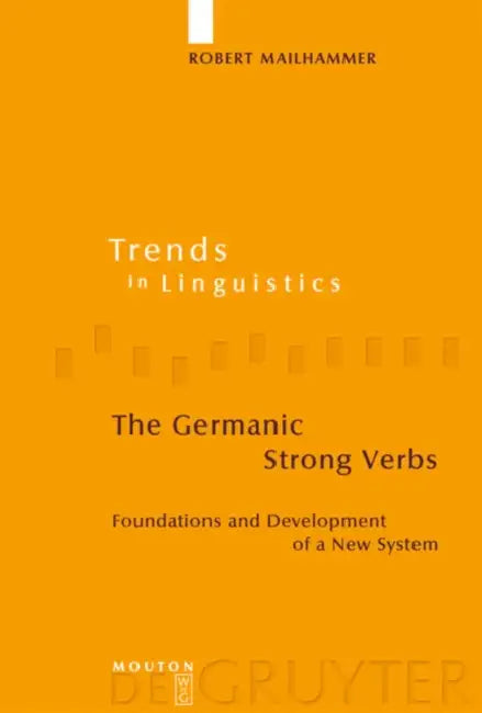 The Germanic Strong Verbs: Foundations and Development of a New System by Robert Mailhammer