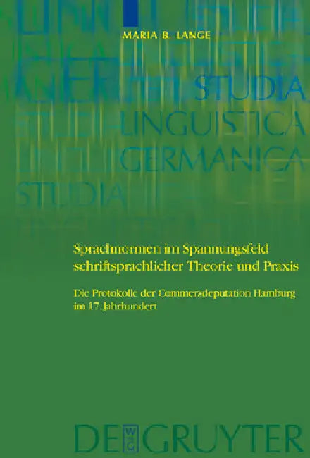 Sprachnormen Im Spannungsfeld Schriftsprachlicher Theorie Und PRAXIS: Die Protokolle Der Commerzdeputation Hamburg Im 17. Jahrhundert by Maria Barbara Lange