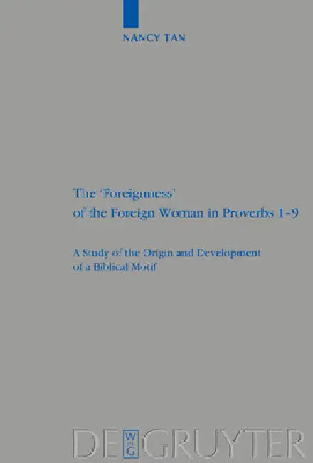 The 'Foreignness' of the Foreign Woman in Proverbs 1-9: A Study of the Origin and Development of a Biblical Motif by Nancy Nam Hoon Tan