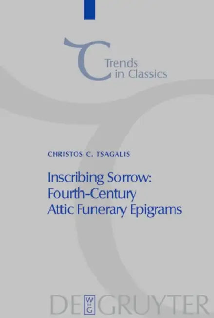 Inscribing Sorrow: Fourth-Century Attic Funerary Epigrams by Christos Tsagalis