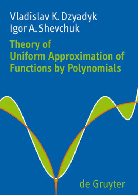Theory of Uniform Approximation of Functions by Polynomials by Vladislav K. Dzyadyk, Igor A. Shevchuk, Dmitry V. Malyshev