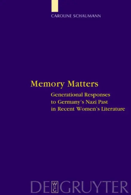 Memory Matters: Generational Responses to Germany's Nazi Past in Recent Women's Literature by Caroline Schaumann