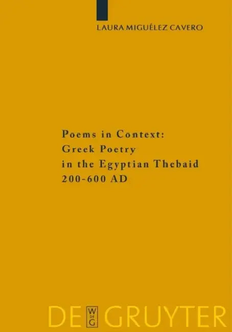 Poems in Context: Greek Poetry in the Egyptian Thebaid 200-600 AD by Laura Miguélez-Cavero