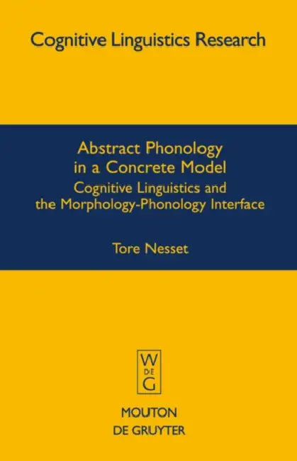Abstract Phonology in a Concrete Model: Cognitive Linguistics and the Morphology-Phonology Interface by Tore Nesset