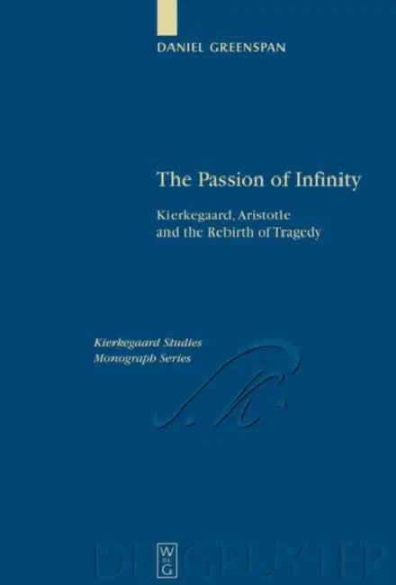 The Passion of Infinity: Kierkegaard, Aristotle and the Rebirth of Tragedy by Daniel Greenspan